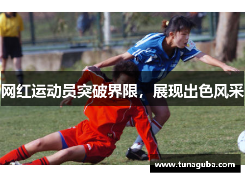 网红运动员突破界限，展现出色风采